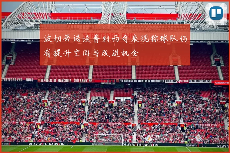 波切蒂诺谈普利西奇表现称球队仍有提升空间与改进机会