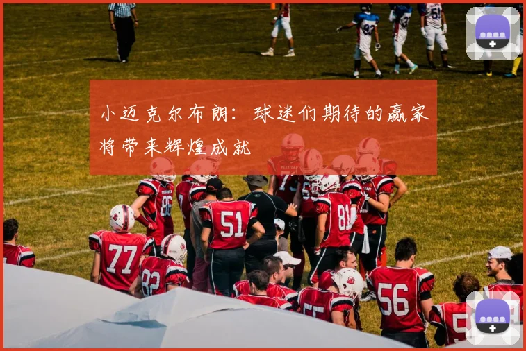 小迈克尔布朗：球迷们期待的赢家将带来辉煌成就