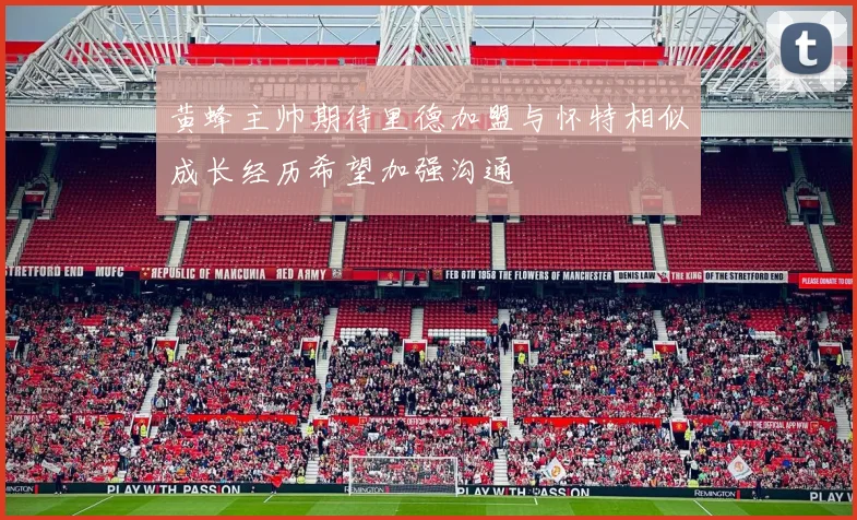 黄蜂主帅期待里德加盟与怀特相似成长经历希望加强沟通